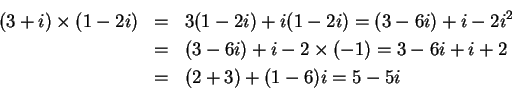 \begin{eqnarray*}
(3+i) \times (1-2i) = 3(1-2i) + i(1-2i) = (3-6i) + i - 2i^2\\ ...
... 6i) + i - 2\times(-1) = 3 - 6i + i +2 = (2+3) + (1-6)i = 5 - 5i
\end{eqnarray*}