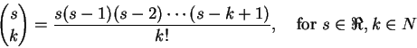 \begin{displaymath}
{s \choose k}
= \frac{s(s-1)(s-2)\cdots(s-k+1)}{k!},\quad\hbox{for }s\in\Re, k\in N
\end{displaymath}