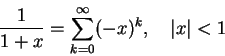 \begin{displaymath}
\frac1{1+x} = \sum_{k=0}^\infty (-x)^k,\quad \vert x\vert<1
\end{displaymath}
