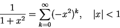 \begin{displaymath}
\frac1{1+x^2} = \sum_{k=0}^\infty (-x^2)^{k},\quad \vert x\vert<1
\end{displaymath}