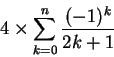 \begin{displaymath} 4\times\sum_{k=0}^n \frac{(-1)^k}{2k+1} \end{displaymath}