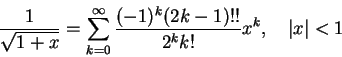 \begin{displaymath}
\frac1{\sqrt{1+x}} = \sum_{k=0}^\infty \frac{(-1)^k (2k-1)!!}{2^k k!}x^k,\quad \vert x\vert<1
\end{displaymath}