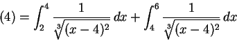\begin{displaymath}
(4) = \int_2^4 \frac1{\root 3 \of {(x-4)^2}}\,dx + \int_4^6 \frac1{\root 3 \of {(x-4)^2}}\,dx
\end{displaymath}