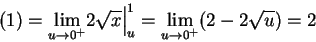 \begin{displaymath}
(1) = \lim_{u\to0^+}\Bigl.2\sqrt{x}\Bigr\vert _u^1 =\lim_{u\to0^+} (2-2\sqrt{u}) = 2
\end{displaymath}