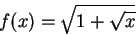 \begin{displaymath}f(x) = \sqrt{1+\sqrt x}\end{displaymath}
