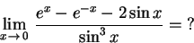 \begin{displaymath}\lim_{x\,\to\,0}\, { e^x - e^{-x}-2\sin x\over \sin^3 x}=\hbox{?}\end{displaymath}