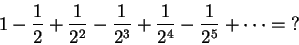 \begin{displaymath}1-\frac12+\frac1{2^2}-\frac1{2^3}+\frac1{2^4}-\frac1{2^5}+\cdots=\hbox{?}\end{displaymath}