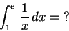 \begin{displaymath}\int_1^e\,{ 1\over x}\,dx=\hbox{?}\end{displaymath}