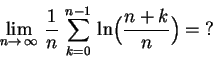 \begin{displaymath}\lim_{n\to\,\infty}\,{ 1\over n}\,\sum_{k=0}^{n-1}\,\ln\Bigl({ n+k\over n}\Bigr)=\hbox{?}\end{displaymath}