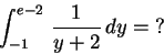 \begin{displaymath}\int_{-1}^{e-2}\,{ 1\over y+2}\,dy=\hbox{?}\end{displaymath}