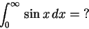 \begin{displaymath}\int_0^\infty\,\sin x\,dx=\hbox{?}\end{displaymath}