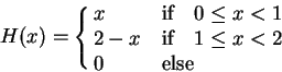\begin{displaymath}H(x) = \cases{x &if\quad $0\leq x< 1$\cr 2-x &if\quad $1\leq x< 2$\cr 0 & else}\end{displaymath}