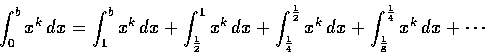\begin{displaymath}\int_0^b x^k\,dx = \int_1^b x^k\,dx + \int_{\frac12}^1 
x^k\,d...
...{\frac12} x^k\,dx
+ \int_{\frac18}^{\frac14} x^k\,dx + \cdots
\end{displaymath}
