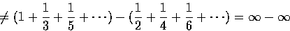 \begin{displaymath}\not= (1+{1\over 3}+{1\over 5}+\cdots) -
({1\over 2} + {1\over 4} + {1\over 6} +\cdots) = \infty - \infty
\end{displaymath}