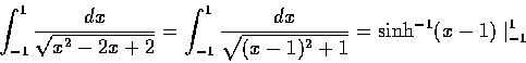 \begin{displaymath}\int_{-1}^1\frac{dx}{\sqrt{x^2-2x+2}}=\int_{-1}^1\frac{dx}{\sqrt{(x-1)^2+1}}=\sinh^{-1}(x-1)\mid_{-1}^1
\end{displaymath}