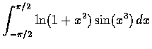 $\displaystyle\int_{-\pi /2}^{\pi /2} \ln (1+x^2) \sin (x^3)\,dx$