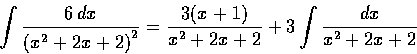 \begin{displaymath}\int \frac{6\,dx}{{(x^2+2x+2)}^2} = \frac{3(x+1)}{x^2+2x+2} + 3\int \frac{dx}{x^2+2x+2}
\end{displaymath}
