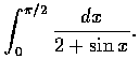 $\displaystyle\int_{0}^{\pi /2} \frac{dx}{2+ \sin{x}}.$