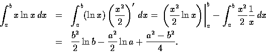 \begin{eqnarray*}{\int_{a}^{b} x \ln x \,dx}
&=& \int_{a}^{b} (\ln x)
\left( \fr...
...2}}{2} \ln b - \frac{a^{2}}{2} \ln a
+ \frac{a^{2} - b^{2}}{4}.
\end{eqnarray*}