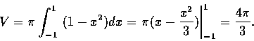 \begin{displaymath}V={\pi}\int_{-1}^{1} \ (1-x^2)dx=\left.\pi(x-\frac{x^2}{3}) \right\vert _{-1}^{1}=\frac{4{\pi}}{3}.
\end{displaymath}