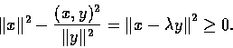 \begin{displaymath}\Vert x\Vert^{2}-\frac{(x,y)^{2}}{\Vert y\Vert^{2}}={\Vert x-\lambda{y}\Vert}^{2}\geq{0}.
\end{displaymath}