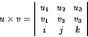 \begin{displaymath}u\times{v}=\left\vert\begin{array}{ccc} u_{1} & u_{2} & u_{3} \\
v_{1} & v_{2} & v_{3} \\
i & j & k
\end{array}\right\vert
\end{displaymath}