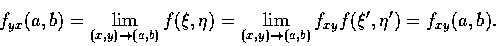 \begin{displaymath}f_{yx} (a,b)=\lim_{(x,y) \rightarrow (a,b)} f(\xi,\eta)=\lim_{(x,y) \rightarrow (a, b)} f_{xy} f(\xi' , \eta ')=f_{xy}(a,b).
\end{displaymath}