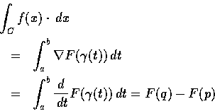 \begin{eqnarray*}\lefteqn{\int_{C}f(x) \cdot\,dx }\\
&=& \int_{a}^{b} \nabla F(...
...dt\\
&=& \int_{a}^{b} \frac {d}{\,dt}F(\gamma(t))\,dt=F(q)-F(p)
\end{eqnarray*}