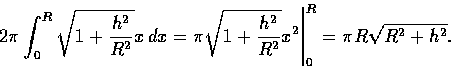 \begin{displaymath}\left. 2\pi \int_0^R \sqrt{1+\frac{h^2}{R^2}}x\, dx
=\pi \sqrt{1+\frac{h^2}{R^2}}x^2 \right\vert _0^R=\pi R \sqrt{R^2+h^2}.
\end{displaymath}