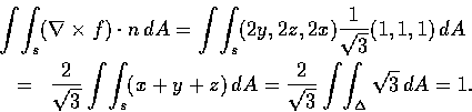 \begin{eqnarray*}\lefteqn{\int\!\int_{s}(\nabla \times f)\cdot n\,
dA= \int\!\in...
...(x+y+z)\,
dA=\frac{2}{\sqrt3}\int\!\int_{\Delta}\sqrt{3}\, dA=1.
\end{eqnarray*}
