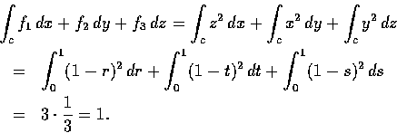 \begin{eqnarray*}\lefteqn{\int_{c} f_{1}\, dx+f_{2}\, dy+f_{3}\, dz
=\int_{c} z^...
...t)^2\,
dt+\int_{0}^{1} (1-s)^2\, ds\\
&=& 3\cdot \frac{1}{3}=1.
\end{eqnarray*}